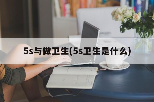 5s与做卫生(5s卫生是什么)