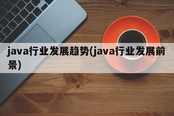 java行业发展趋势(java行业发展前景)