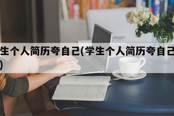 学生个人简历夸自己(学生个人简历夸自己初中)